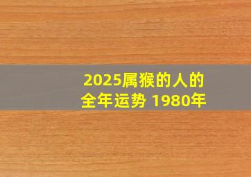 2025属猴的人的全年运势 1980年